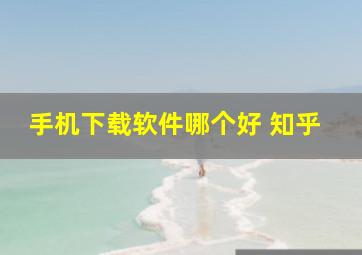 手机下载软件哪个好 知乎